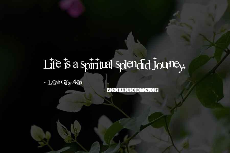 Lailah Gifty Akita Quotes: Life is a spiritual splendid journey.