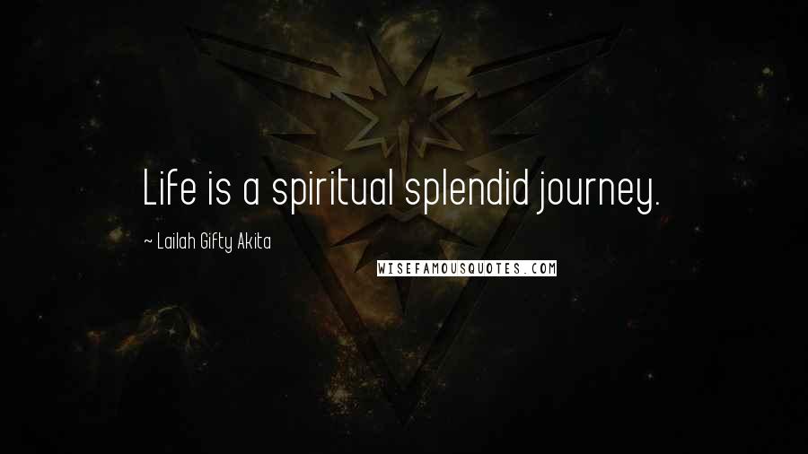 Lailah Gifty Akita Quotes: Life is a spiritual splendid journey.