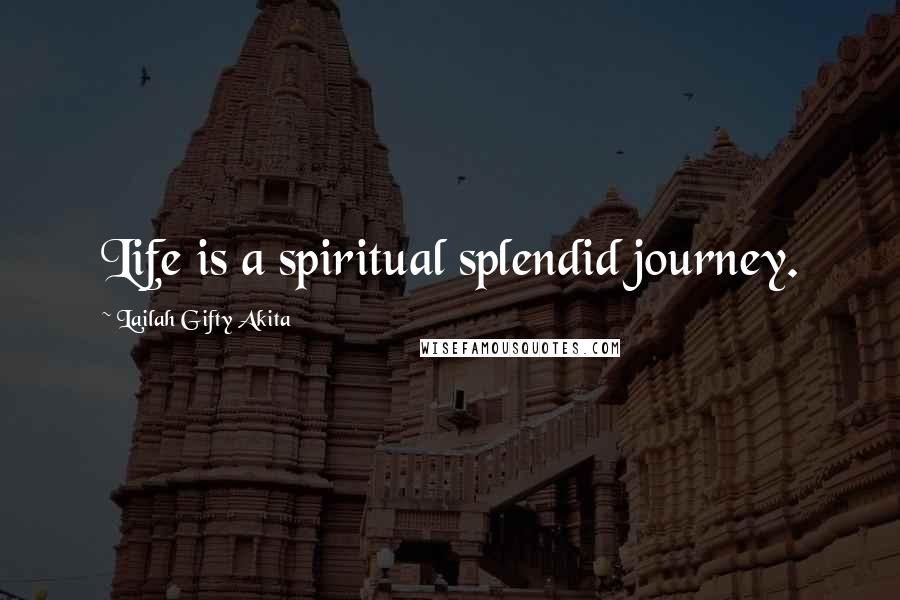 Lailah Gifty Akita Quotes: Life is a spiritual splendid journey.