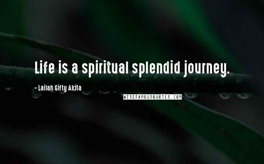Lailah Gifty Akita Quotes: Life is a spiritual splendid journey.