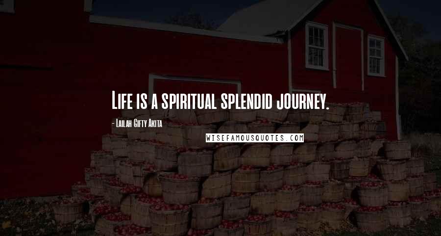 Lailah Gifty Akita Quotes: Life is a spiritual splendid journey.