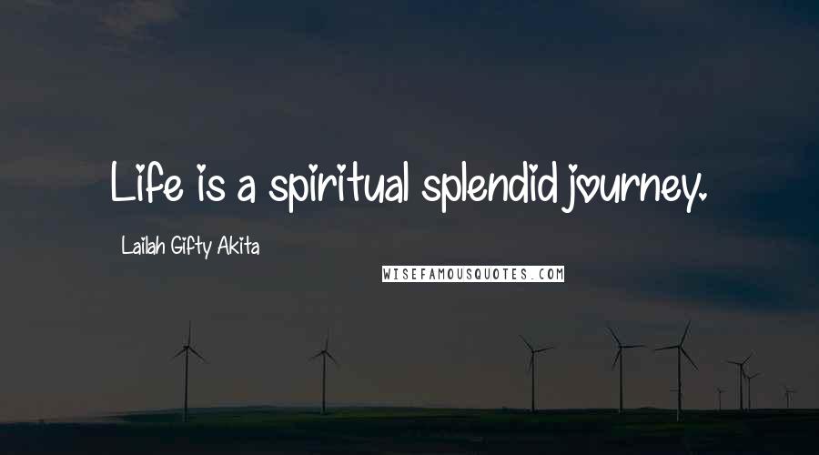 Lailah Gifty Akita Quotes: Life is a spiritual splendid journey.