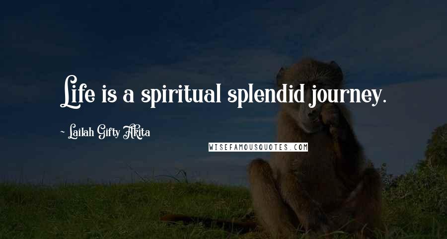 Lailah Gifty Akita Quotes: Life is a spiritual splendid journey.