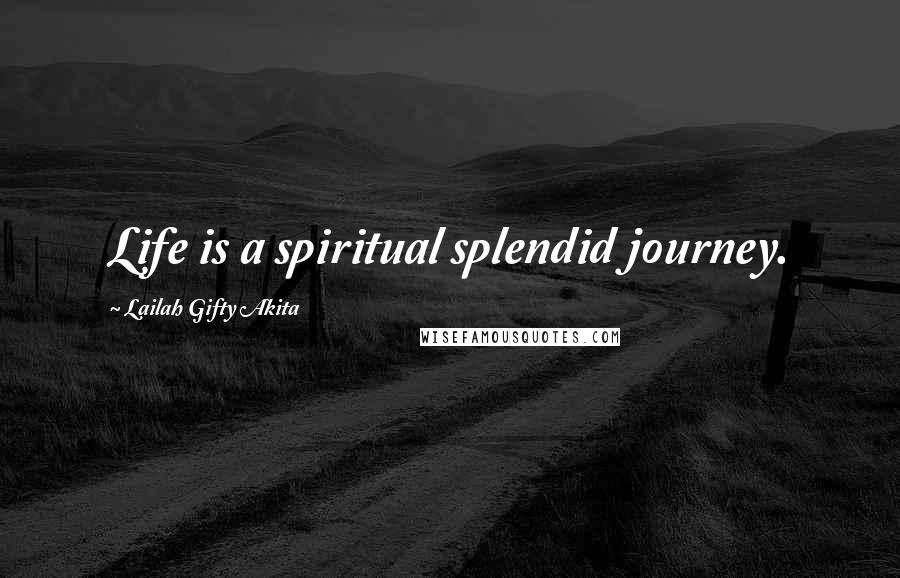 Lailah Gifty Akita Quotes: Life is a spiritual splendid journey.
