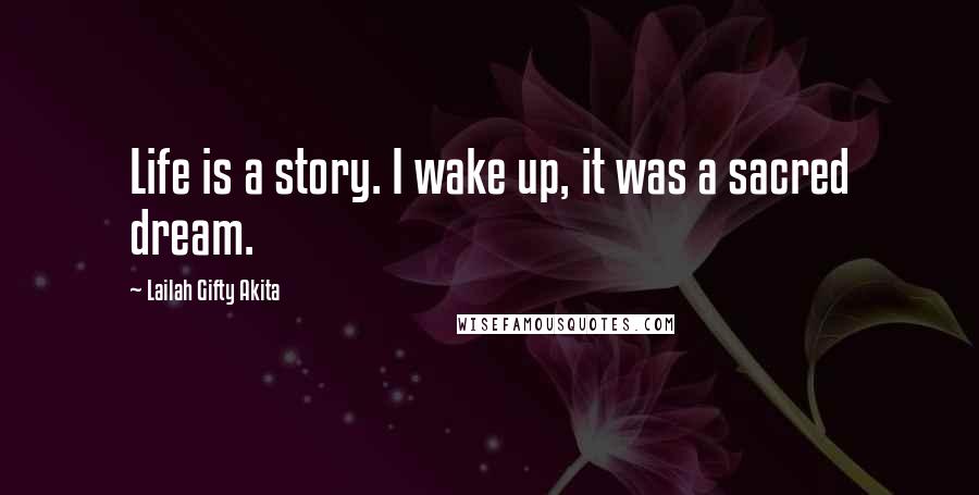 Lailah Gifty Akita Quotes: Life is a story. I wake up, it was a sacred dream.