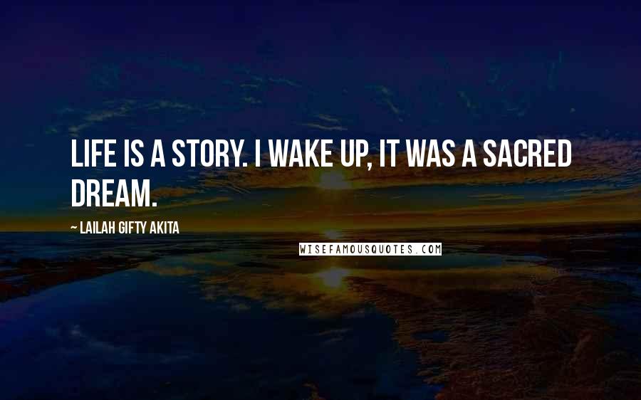 Lailah Gifty Akita Quotes: Life is a story. I wake up, it was a sacred dream.