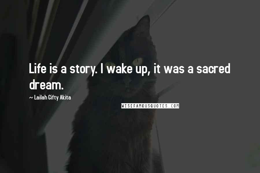 Lailah Gifty Akita Quotes: Life is a story. I wake up, it was a sacred dream.