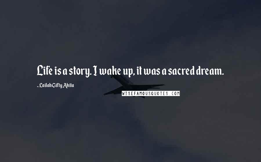 Lailah Gifty Akita Quotes: Life is a story. I wake up, it was a sacred dream.