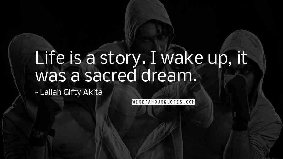 Lailah Gifty Akita Quotes: Life is a story. I wake up, it was a sacred dream.