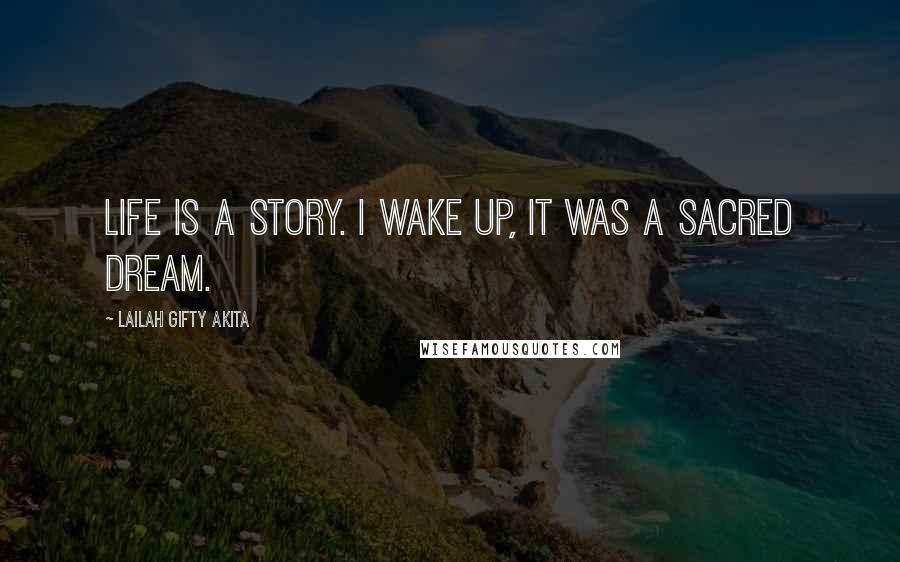 Lailah Gifty Akita Quotes: Life is a story. I wake up, it was a sacred dream.