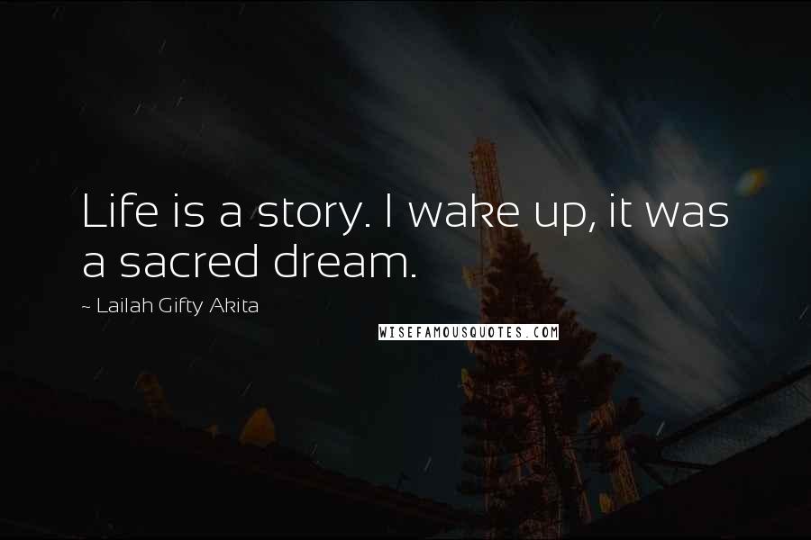 Lailah Gifty Akita Quotes: Life is a story. I wake up, it was a sacred dream.