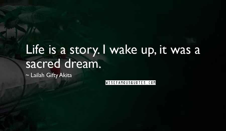 Lailah Gifty Akita Quotes: Life is a story. I wake up, it was a sacred dream.