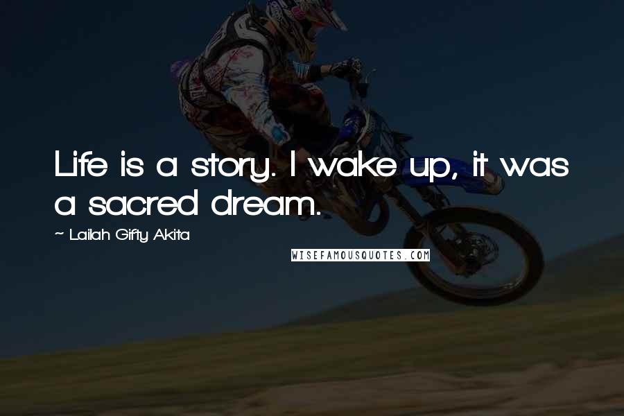 Lailah Gifty Akita Quotes: Life is a story. I wake up, it was a sacred dream.