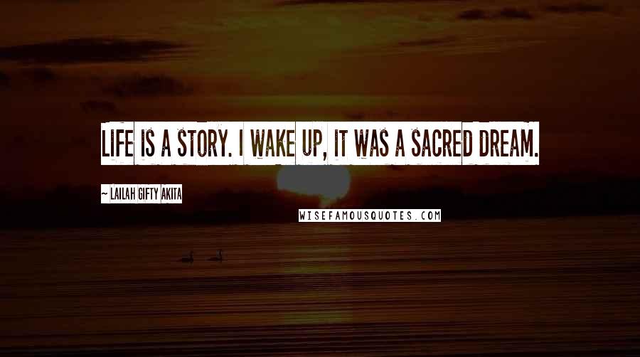 Lailah Gifty Akita Quotes: Life is a story. I wake up, it was a sacred dream.