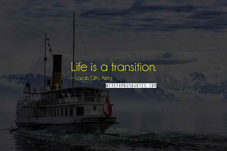 Lailah Gifty Akita Quotes: Life is a transition.