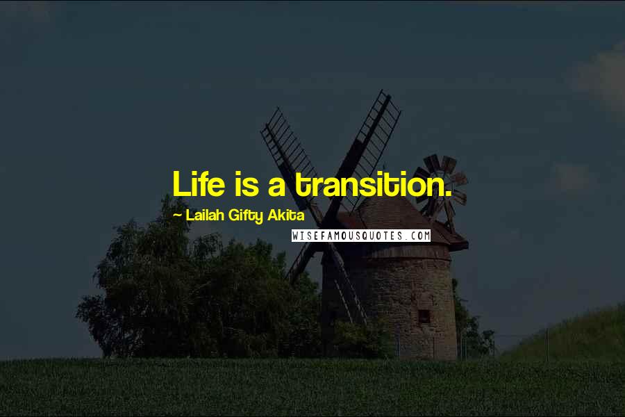 Lailah Gifty Akita Quotes: Life is a transition.