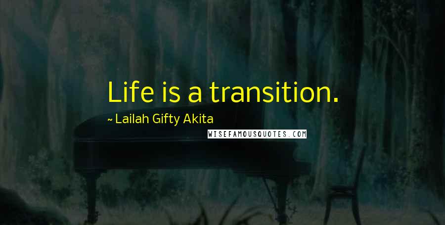 Lailah Gifty Akita Quotes: Life is a transition.