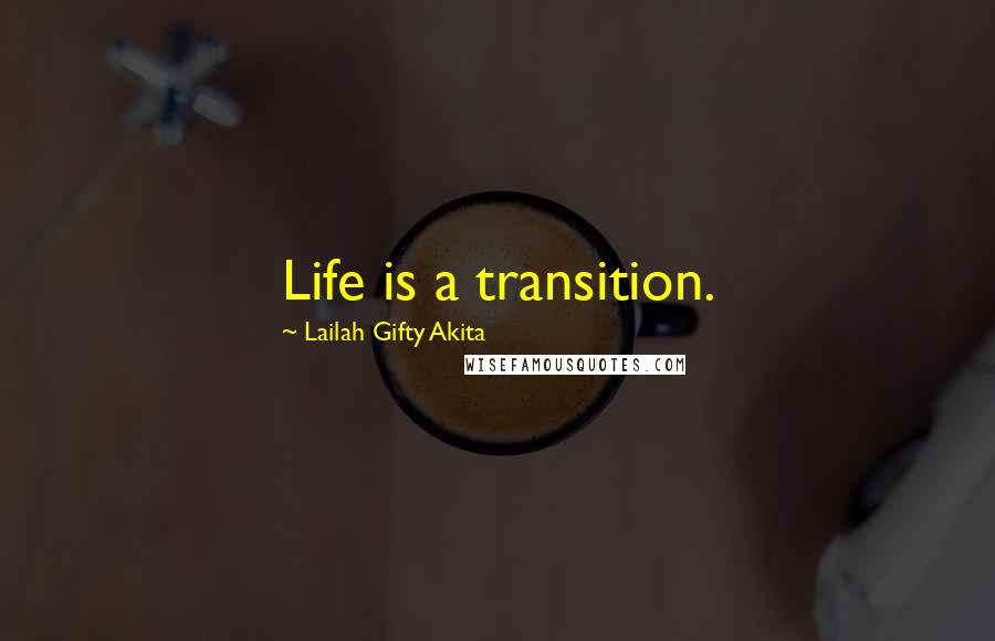 Lailah Gifty Akita Quotes: Life is a transition.