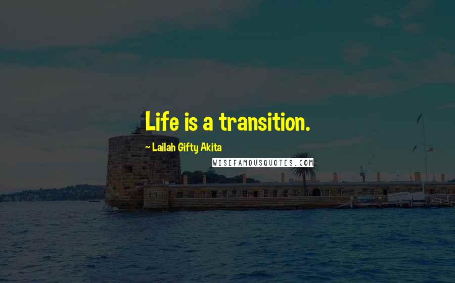 Lailah Gifty Akita Quotes: Life is a transition.