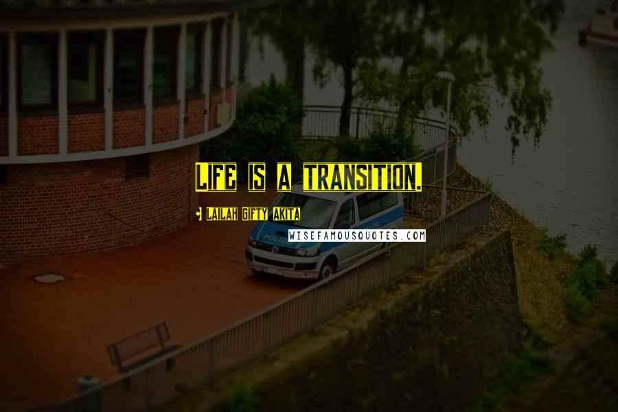 Lailah Gifty Akita Quotes: Life is a transition.