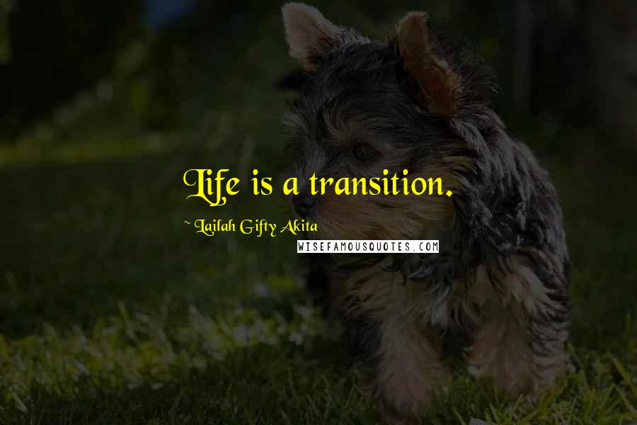 Lailah Gifty Akita Quotes: Life is a transition.