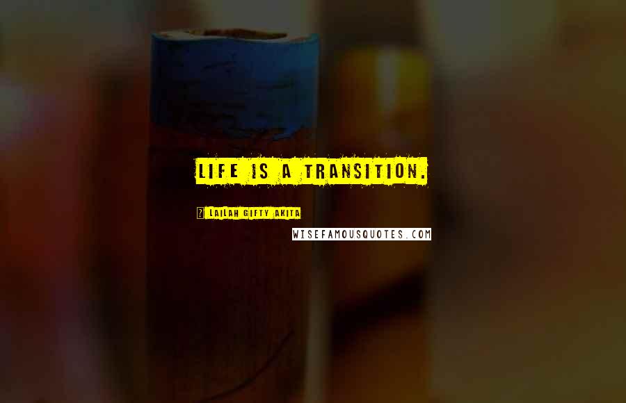 Lailah Gifty Akita Quotes: Life is a transition.