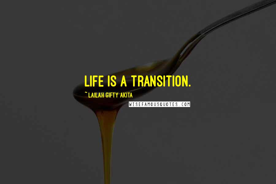 Lailah Gifty Akita Quotes: Life is a transition.