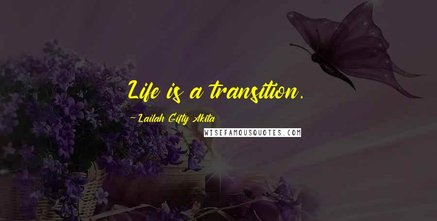 Lailah Gifty Akita Quotes: Life is a transition.