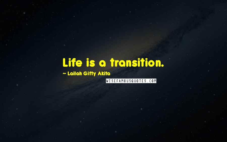 Lailah Gifty Akita Quotes: Life is a transition.