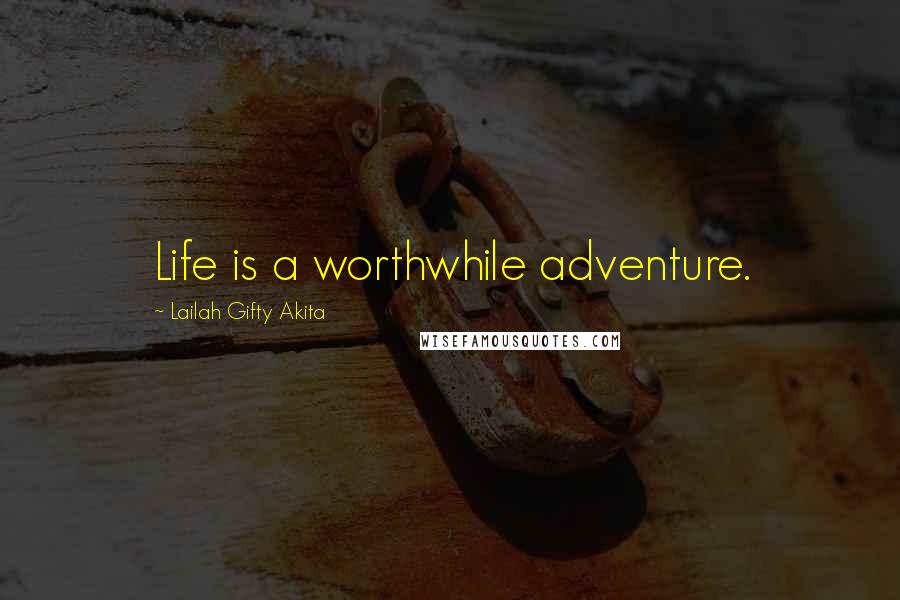 Lailah Gifty Akita Quotes: Life is a worthwhile adventure.