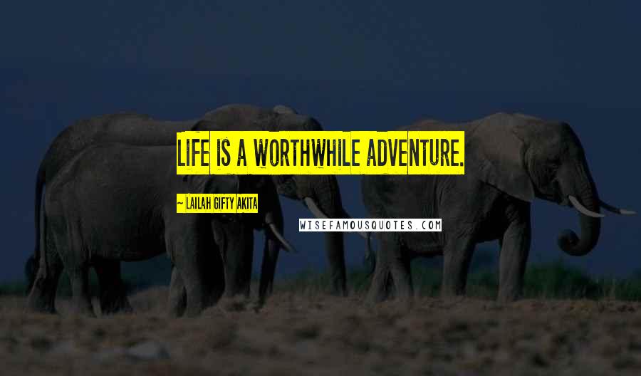 Lailah Gifty Akita Quotes: Life is a worthwhile adventure.