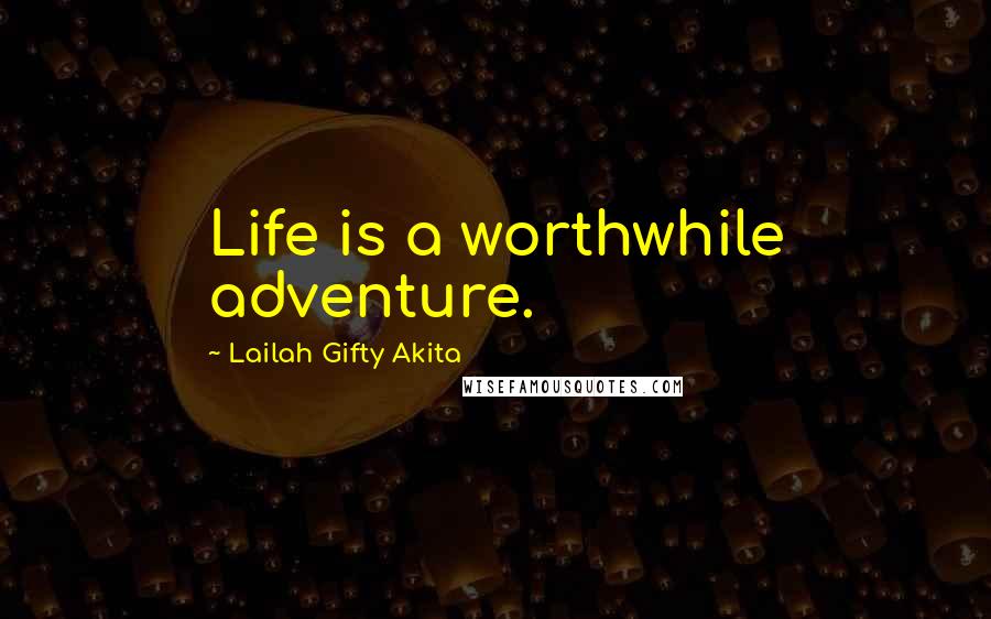 Lailah Gifty Akita Quotes: Life is a worthwhile adventure.