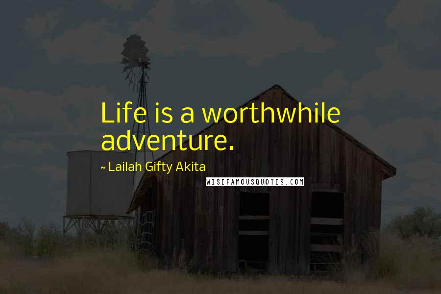 Lailah Gifty Akita Quotes: Life is a worthwhile adventure.