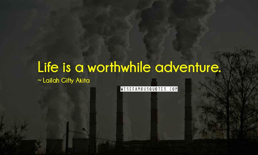 Lailah Gifty Akita Quotes: Life is a worthwhile adventure.