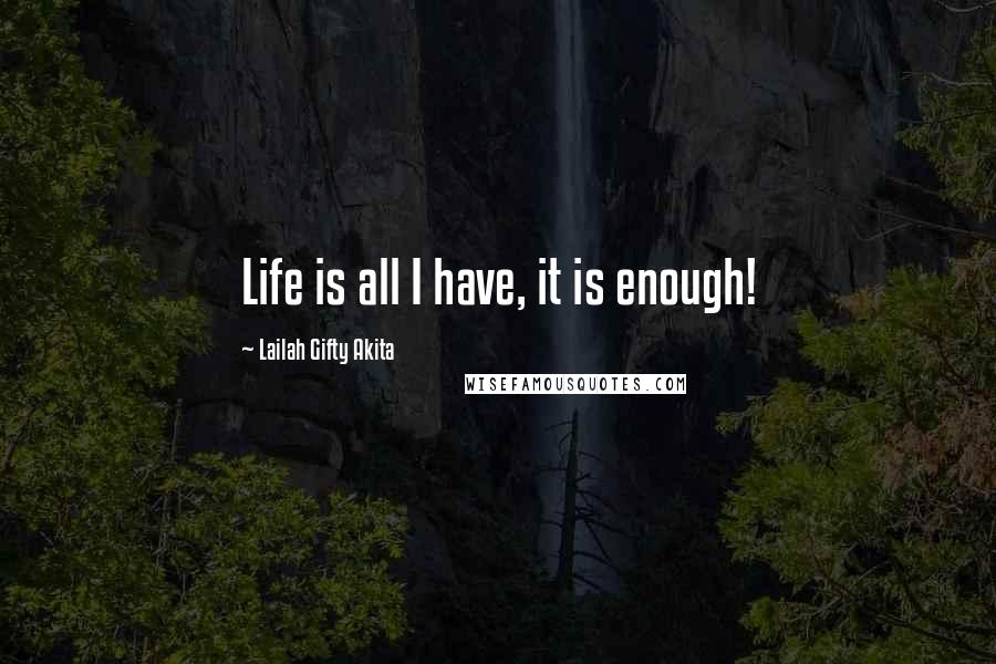 Lailah Gifty Akita Quotes: Life is all I have, it is enough!