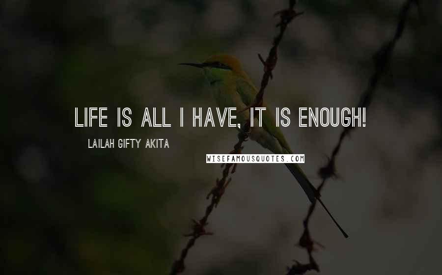 Lailah Gifty Akita Quotes: Life is all I have, it is enough!