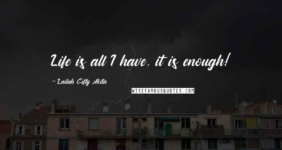 Lailah Gifty Akita Quotes: Life is all I have, it is enough!