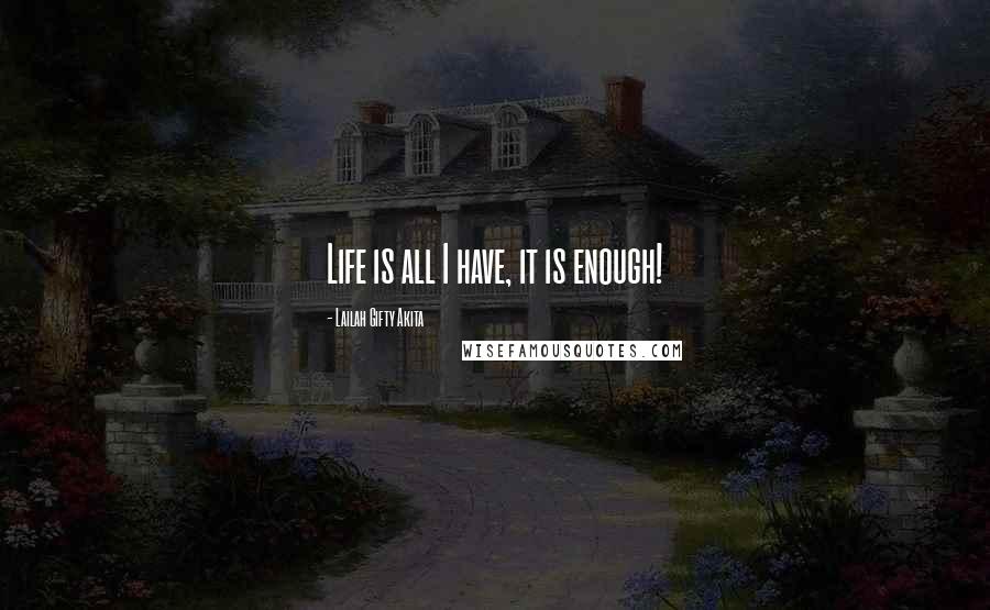 Lailah Gifty Akita Quotes: Life is all I have, it is enough!