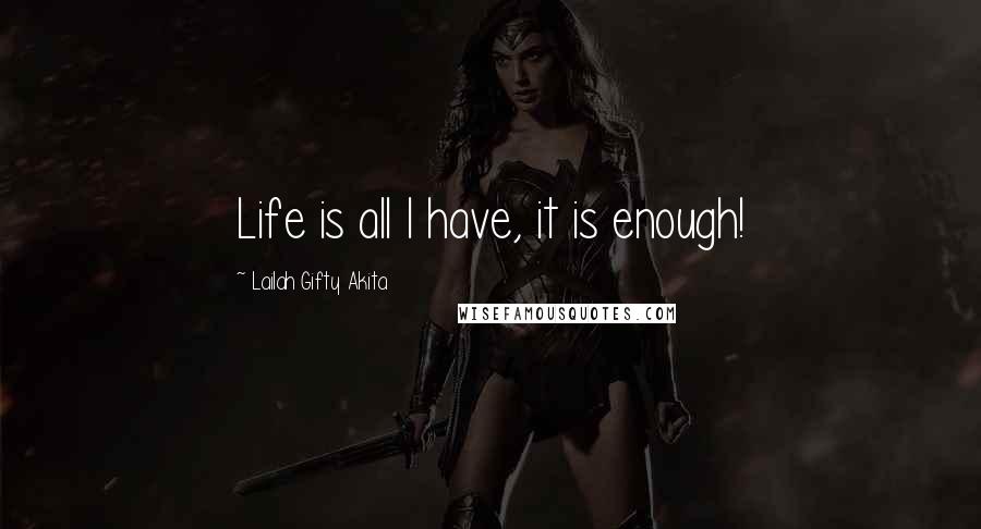 Lailah Gifty Akita Quotes: Life is all I have, it is enough!