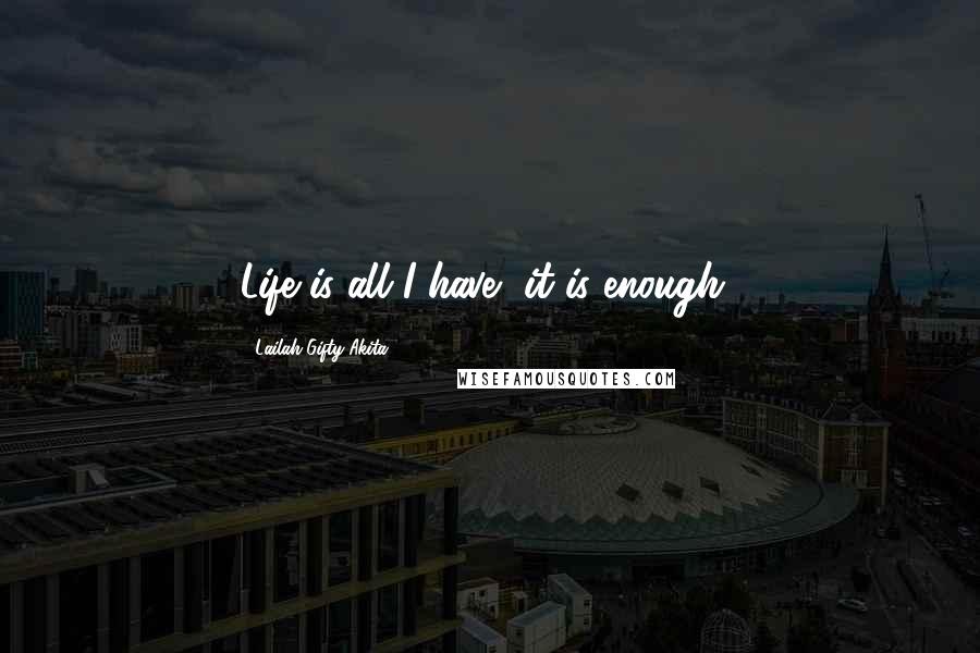 Lailah Gifty Akita Quotes: Life is all I have, it is enough!