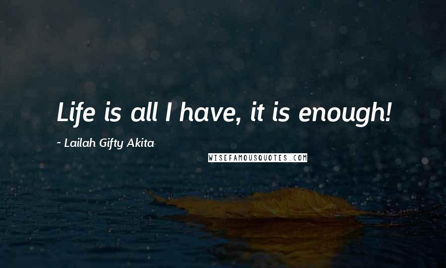 Lailah Gifty Akita Quotes: Life is all I have, it is enough!