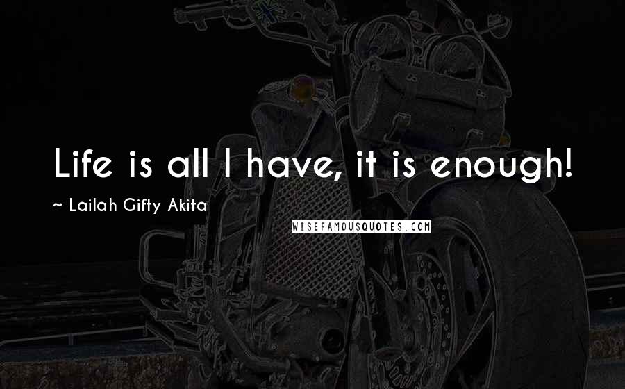 Lailah Gifty Akita Quotes: Life is all I have, it is enough!