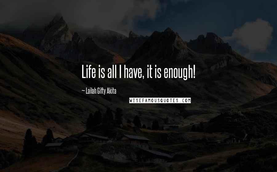 Lailah Gifty Akita Quotes: Life is all I have, it is enough!