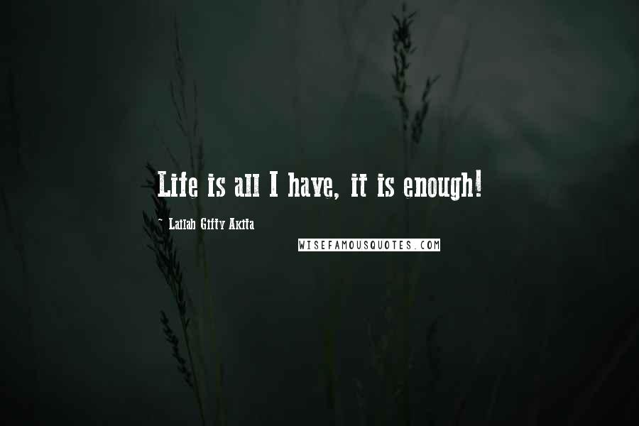 Lailah Gifty Akita Quotes: Life is all I have, it is enough!