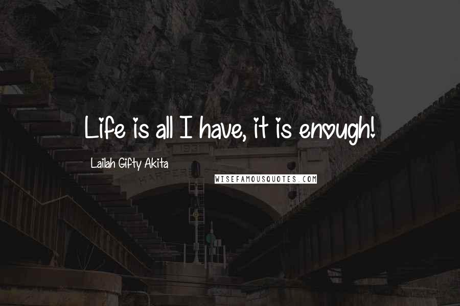 Lailah Gifty Akita Quotes: Life is all I have, it is enough!