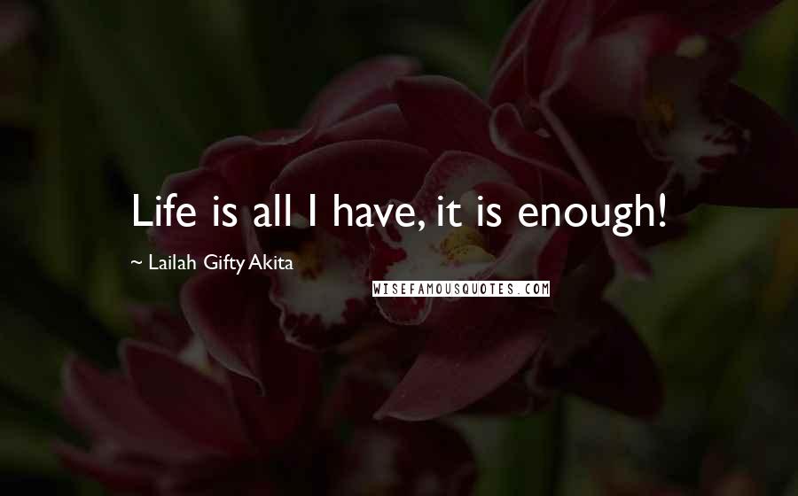 Lailah Gifty Akita Quotes: Life is all I have, it is enough!