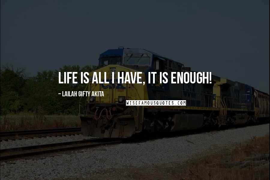 Lailah Gifty Akita Quotes: Life is all I have, it is enough!