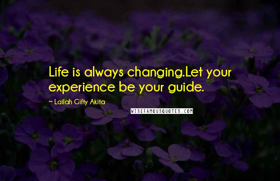 Lailah Gifty Akita Quotes: Life is always changing.Let your experience be your guide.