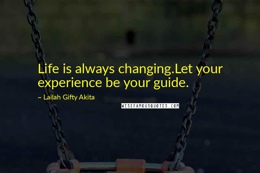 Lailah Gifty Akita Quotes: Life is always changing.Let your experience be your guide.