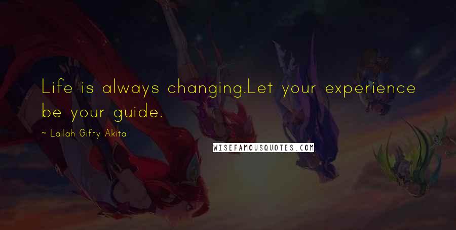 Lailah Gifty Akita Quotes: Life is always changing.Let your experience be your guide.